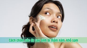 Cách chăm sóc da sau sinh bị thâm nám, khô sạm