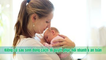 Kiêng cữ sau sinh đúng cách: Bí quyết phục hồi nhanh & an toàn