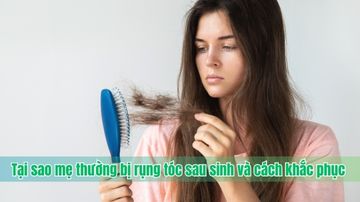 Tại sao mẹ thường bị rụng tóc sau sinh và cách khắc phục