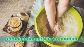 Có nên ngâm chân hàng ngày? Lợi hay hại & cách làm đúng