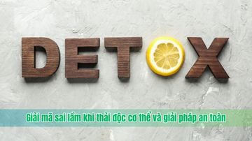 Giải mã sai lầm khi thải độc cơ thể và giải pháp an toàn