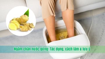 Ngâm chân nước gừng: Tác dụng, cách làm & lưu ý
