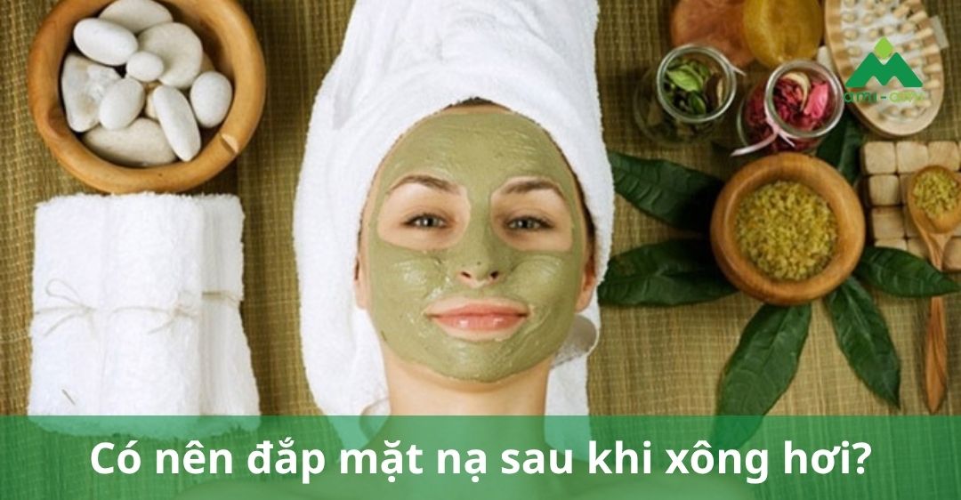 Có nên đắp mặt nạ sau khi xông hơi? Hướng dẫn & lưu ý