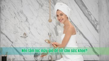 Nên tắm lúc mấy giờ để tốt cho sức khỏe?